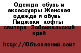 Одежда, обувь и аксессуары Женская одежда и обувь - Пиджаки, кофты, свитера. Забайкальский край